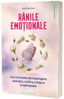 Ranile emotionale: cum sa te vindeci de respingere, abandon, umilire, tradare si nedreptate