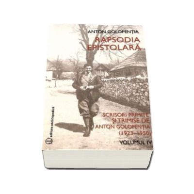 Rapsodia epistolara. Volumul IV - Scrisori primite si trimise de Anton Golopentia 1923-1950