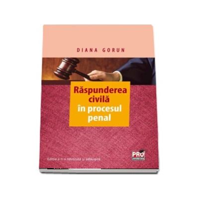 Raspunderea civila in procesul penal. Editia a II-a, revuzuta si adaugita - Diana Gorun