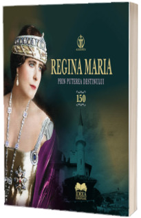 Regina Maria. Prin puterea destinului