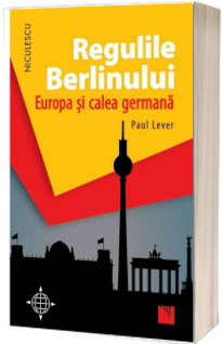 Regulile Berlinului. Europa si calea germana - Paul Lever