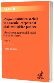 Responsabilitatea sociala in domeniul corporatist si al institutiilor publice. Management responsabil social si etica in afaceri. Editia 3