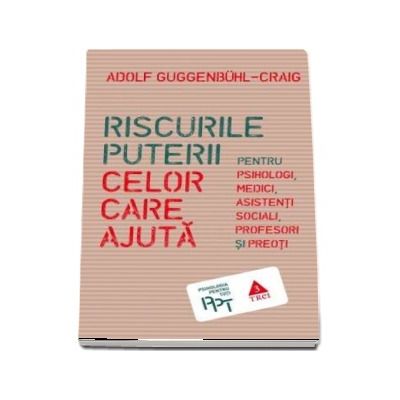 Riscurile puterii celor care ajuta. Pentru psihologi, medici, asistenti sociali, profesori si preoti - Adolf Guggenbuhl-Craig