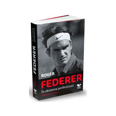 Roger Federer. In cautarea perfectiunii