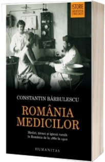 Romania medicilor. Medici, tarani si igiena rurala in Romania de la 1860 la 1910