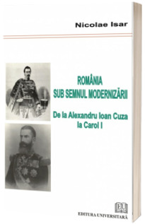 Romania sub semnul modernizarii. De la Alexandru Ioan Cuza la Carol I