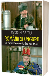 Romanii si ungurii. Un razboi imagologic de o mie de ani