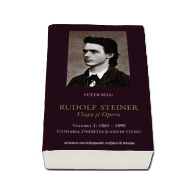 Rudolf Steiner. Viata si opera - Volumul I 1861-1890. Copilaria, tineretea si anii de studiu