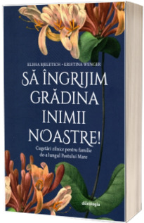 Sa ingrijim gradina inimii noastre! Cugetari zilnice pentru familie de-a lungul Postului Mare