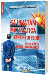 Sa invatam matematica fara profesor. Clasa a IX-a. Profil informatica