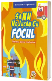 Sa nu ne jucam cu focul. Indrumar pentru ciclul primar