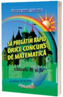 Sa pregatim rapid orice concurs de matematica - Clasele 3-4