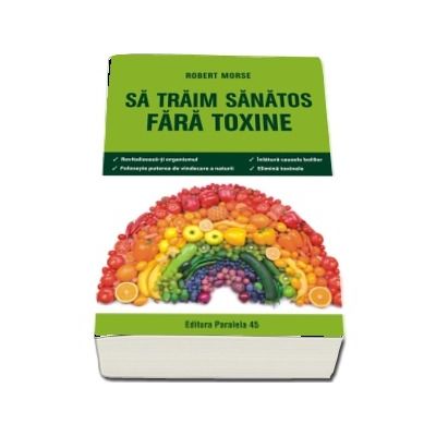 Sa traim sanatos fara toxine. Ghid fundamental. Alimente si plante naturale pentru regenerarea celulara completa - Editia a VI-a