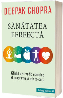 Sanatatea perfecta. Ghidul ayurvedic complet al programului minte-corp