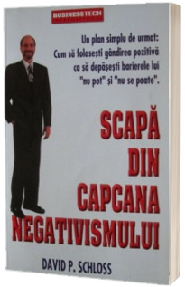 Scapa din capcana negativismului. Un plan simplu de urmat, Cum sa folosesti gandirea pozitiva ca sa depasesti barierele lui Nu Pot si Nu Se Poate.