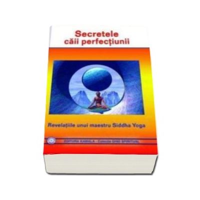 Secretele caii perfectiunii - revelatiile unui maestru Siddha Yoga