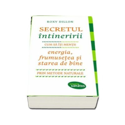 Secretul intineririi. Cum sa-ti mentii energia, frumusetea si starea de bine prin metode naturale - Roxy Dillon (Citeste Sanatos)