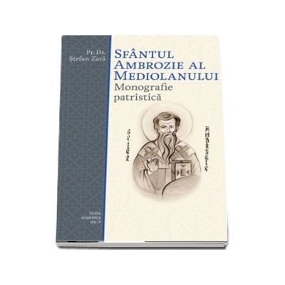 Sfantul Ambrozie al Mediolanului. Monografie patristica