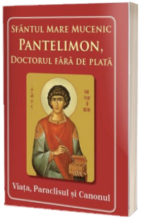 Sfantul Mare Mucenic Pantelimon, doctorul fara de plata. Viata, Paraclisul si Canonul