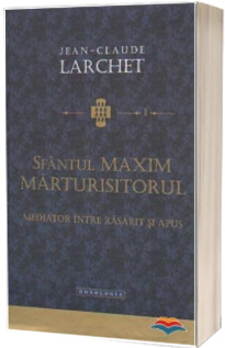 Sfantul Maxim Marturisitorul. Mediator intre Rasarit si Apus