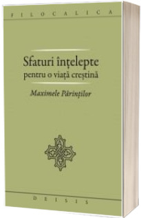 Sfaturi intelepte pentru o viata crestina. Maximele Parintilor