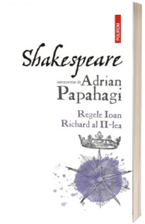 Shakespeare interpretat de Adrian Papahagi. Regele Ioan  Richard al II-lea