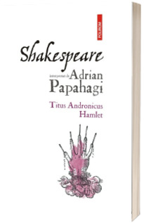 Shakespeare interpretat de Adrian Papahagi. Titus Andronicus. Hamlet (Editia a II-a)