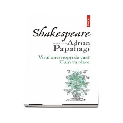 Shakespeare interpretat de Adrian Papahagi. Visul unei nopti de vara. Cum va place