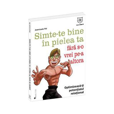 Simte-te bine in pielea ta fara s-o vrei pe-a altora. Optimizeaza-ti potentialul relational