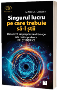 Singurul lucru pe care trebuie sa-l stii. O maniera simpla pentru a intelege cele mai importante idei stiintifice