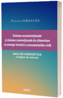 Sisteme neconventionale si sisteme conventionale de alimentare cu energie termica a consumatorilor civili. Analize energetice (Culegere de articole)