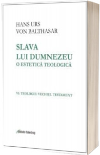 Slava lui Dumnezeu: o estetica teologica vol. VI Teologie. Vechiul Testament