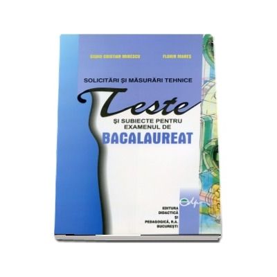 Solicitari si masurari tehnice. Teste si subiecte pentru examenul de bacalaureat