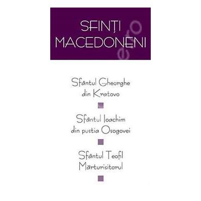 Sfinti macedoneni: Sf. Gheorghe din Kratovo, Sf. Ioachim din pustia Osogovei, Sf. Teofil Marturisitorul