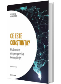 Ce este constiinta? O abordare din perspectiva neurostiintei. Volumul 12. Descopera Neurostiinta