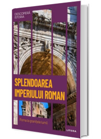 Splendoarea Imperiului Roman. Roma la granitele lumii. Volumul 7. Descopera istoria