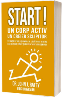 Start! Un corp activ - un creier sclipitor. Stiinta revolutionara a legaturii dintre exercitiile fizice si dezvoltarea creierului