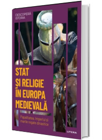 Stat si religie in Europa medievala. Papalitatea, Imperiul si marile regate dinastice. Volumul 13. Descopera istoria