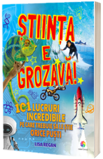 Stiinta e grozava! - 101 lucruri incredibile pe care trebuie sa le stie orice copil