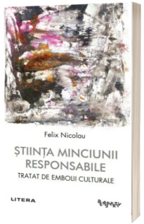 Stiinta minciunii responsabile. Tratat de embolii culturale