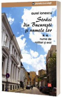 Strazi din Bucuresti si numele lor. Volumul II