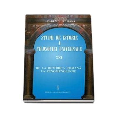 Studii de istorie a filosofiei universale volumul XXI. De la retorica romana la fenomenologie