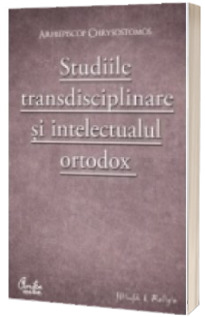 Studiile transdisciplinare si intelectualul ortodox.Confruntarea stiintei si a studiilor contemporane in context traditionalist