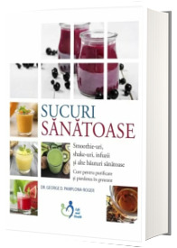 Sucuri sanatoase. Smoothie-uri, shake-uri, infuzii si alte bauturi sanatoase. Cure pentru purificare si pierderea in greutate