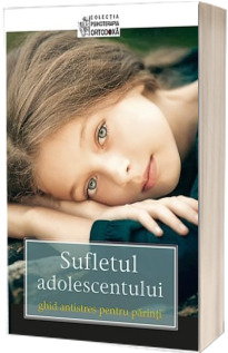 Sufletul adolescentului. Ghid antistres pentru parinti