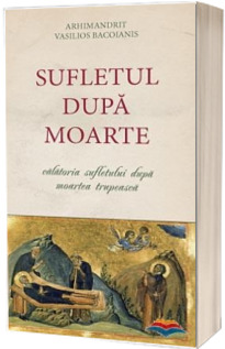 Sufletul dupa moarte. Calatoria Sufletului dupa moartea trupeasca