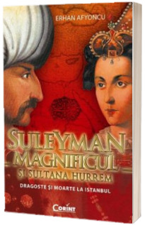 Suleyman Magnificul si sultana Hurrem. Dragoste si moarte la Istanbul