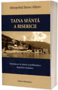 Taina Sfanta a Bisericii. Introducere in istoria si problematica disputelor imiaslave