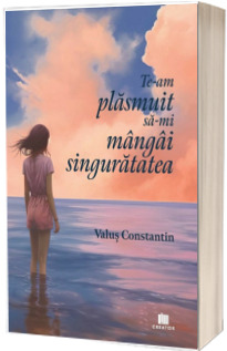 Te-am plasmuit sa-mi mangai singuratatea