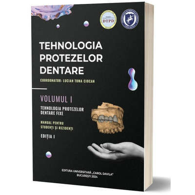 Tehnologia protezelor dentare. Manual pentru studenti si rezidenti. Volumul I. Tehnologia protezelor dentare fixe